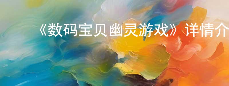 陈嘉思的动漫综艺大全,《数码宝贝幽灵游戏》详情介绍_数码宝贝幽灵游戏已完结在线观看_数码宝贝幽灵游戏迅雷下载_日漫